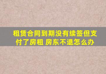 租赁合同到期没有续签但支付了房租 房东不退怎么办